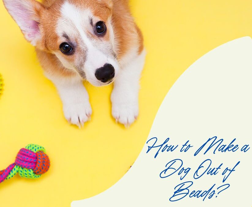 How to Make a Dog Out of Beads: The Ultimate Beading Guide